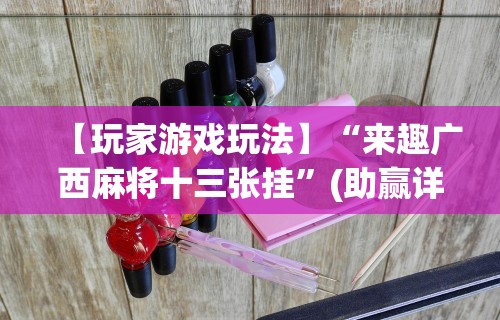 【玩家游戏玩法】“来趣广西麻将十三张挂	”(助赢详细开挂教程)