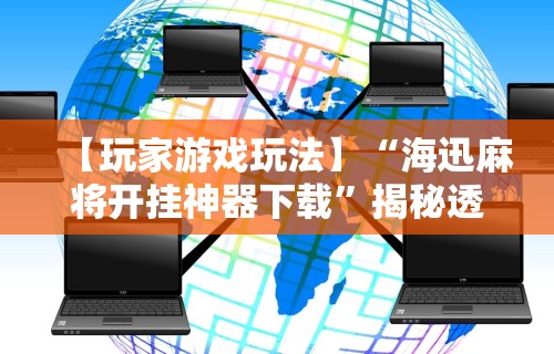【玩家游戏玩法】“海迅麻将开挂神器下载”揭秘透视辅助万能挂