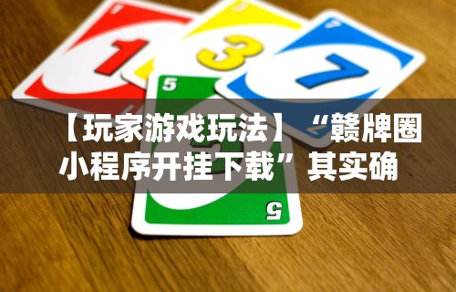 【玩家游戏玩法】“赣牌圈小程序开挂下载	”其实确实有挂