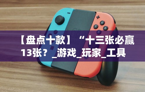 【盘点十款】“十三张必赢13张？_游戏_玩家_工具