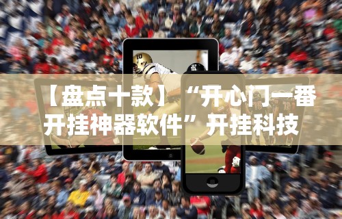 【盘点十款】“开心门一番开挂神器软件”开挂科技辅助神器手机
