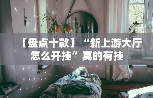 【盘点十款】“新上游大厅怎么开挂”真的有挂