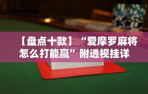 【盘点十款】“爱摩罗麻将怎么打能赢	”附透视挂详细教程