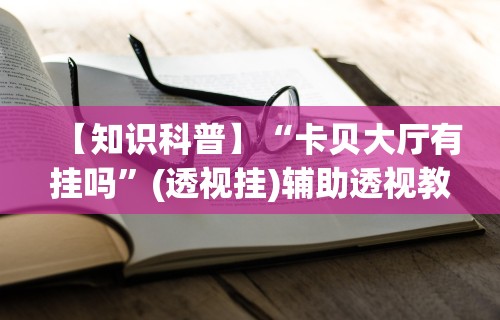 【知识科普】“卡贝大厅有挂吗”(透视挂)辅助透视教程
