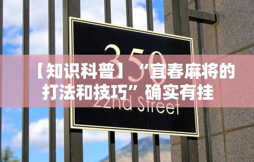【知识科普】“宜春麻将的打法和技巧	”确实有挂