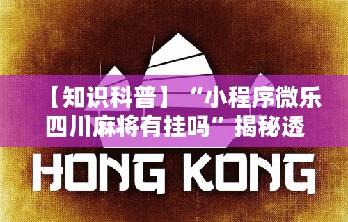 【知识科普】“小程序微乐四川麻将有挂吗”揭秘透视辅助万能挂