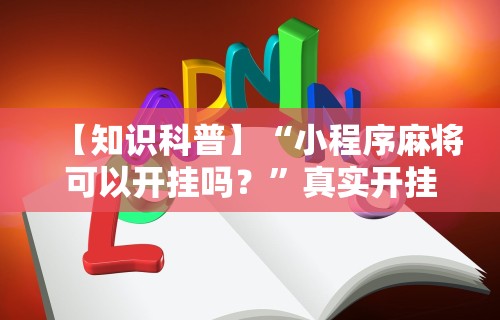 【知识科普】“小程序麻将可以开挂吗？”真实开挂技巧分享