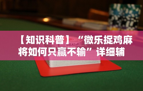 【知识科普】“微乐捉鸡麻将如何只赢不输”详细辅助透视