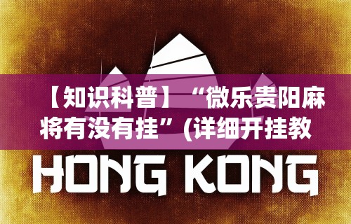 【知识科普】“微乐贵阳麻将有没有挂”(详细开挂教程)