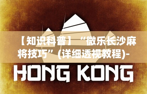 【知识科普】“微乐长沙麻将技巧”(详细透视教程)-知乎