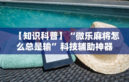【知识科普】“微乐麻将怎么总是输”科技辅助神器手机版教程