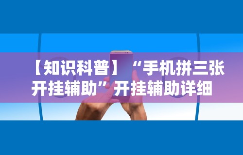 【知识科普】“手机拼三张开挂辅助”开挂辅助详细步骤
