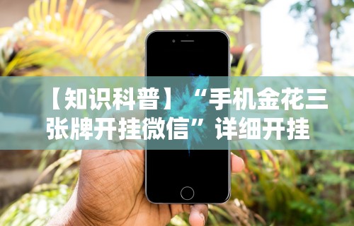 【知识科普】“手机金花三张牌开挂微信”详细开挂玩法