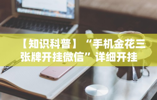 【知识科普】“手机金花三张牌开挂微信”详细开挂玩法