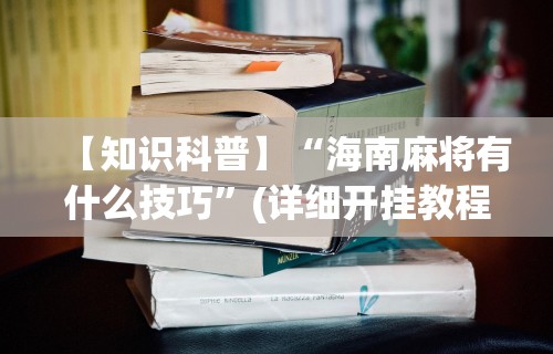 【知识科普】“海南麻将有什么技巧”(详细开挂教程)