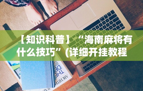 【知识科普】“海南麻将有什么技巧”(详细开挂教程)