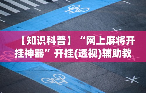 【知识科普】“网上麻将开挂神器”开挂(透视)辅助教程