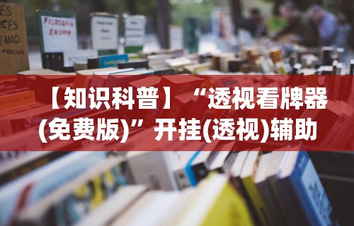 【知识科普】“透视看牌器(免费版)”开挂(透视)辅助教程