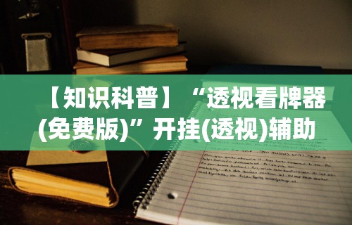 【知识科普】“透视看牌器(免费版)	”开挂(透视)辅助教程