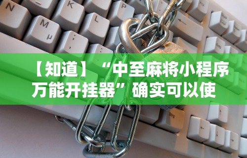 【知道】“中至麻将小程序万能开挂器”确实可以使用辅助