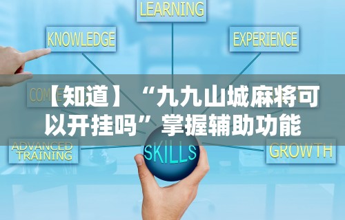 【知道】“九九山城麻将可以开挂吗”掌握辅助功能必胜规则