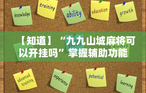 【知道】“九九山城麻将可以开挂吗”掌握辅助功能必胜规则