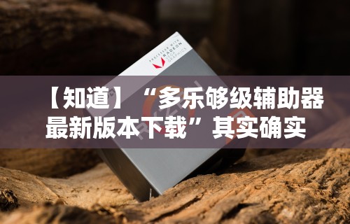 【知道】“多乐够级辅助器最新版本下载	”其实确实有挂