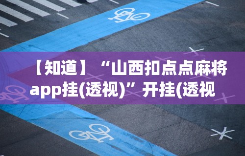 【知道】“山西扣点点麻将app挂(透视)	”开挂(透视)辅助教程