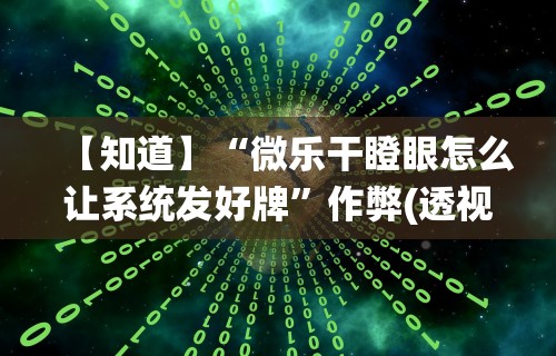 【知道】“微乐干瞪眼怎么让系统发好牌	”作弊(透视)透视辅助