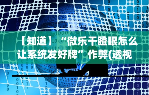 【知道】“微乐干瞪眼怎么让系统发好牌”作弊(透视)透视辅助