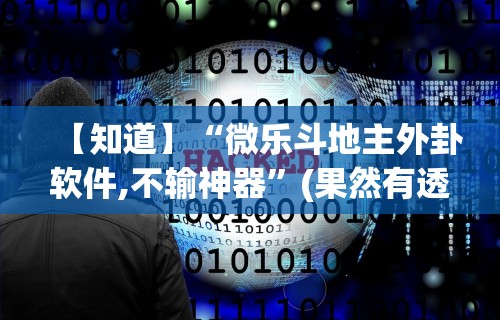 【知道】“微乐斗地主外卦软件,不输神器”(果然有透视挂)