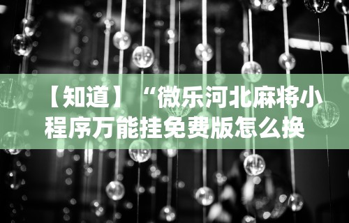 【知道】“微乐河北麻将小程序万能挂免费版怎么换头像	”开挂(透视)辅助教程