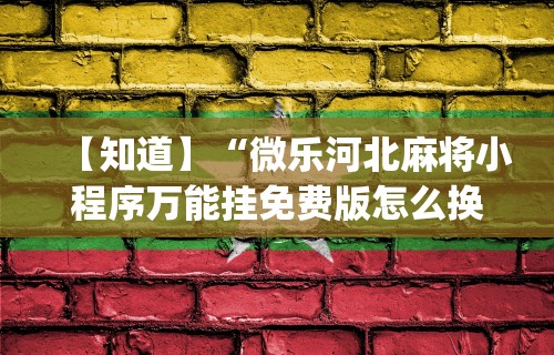 【知道】“微乐河北麻将小程序万能挂免费版怎么换头像	”开挂(透视)辅助教程