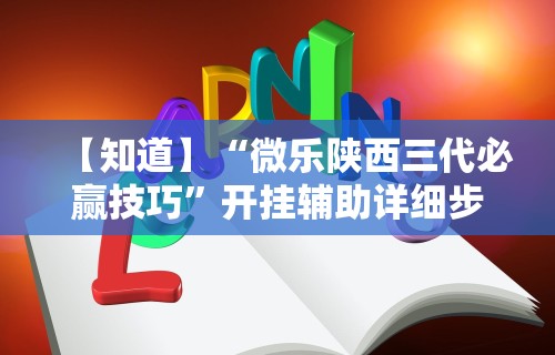 【知道】“微乐陕西三代必赢技巧”开挂辅助详细步骤