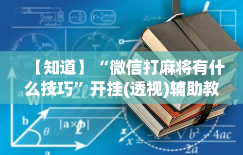 【知道】“微信打麻将有什么技巧”开挂(透视)辅助教程