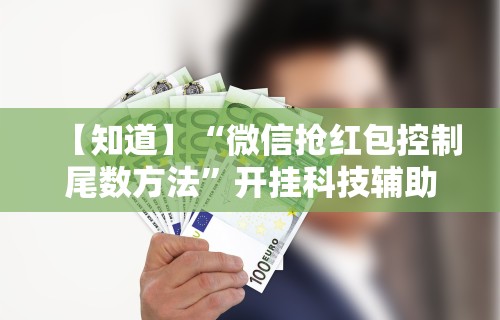 【知道】“微信抢红包控制尾数方法”开挂科技辅助神器手机