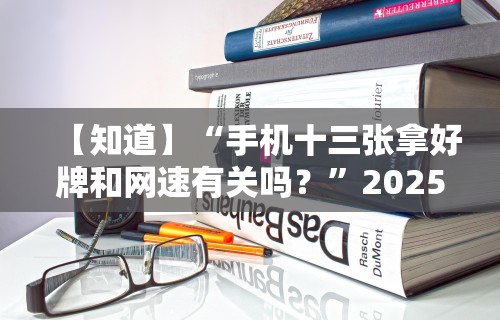 【知道】“手机十三张拿好牌和网速有关吗？”2025开挂教程步骤
