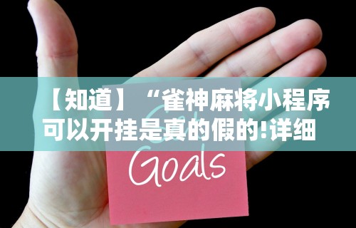 【知道】“雀神麻将小程序可以开挂是真的假的!详细开挂教程