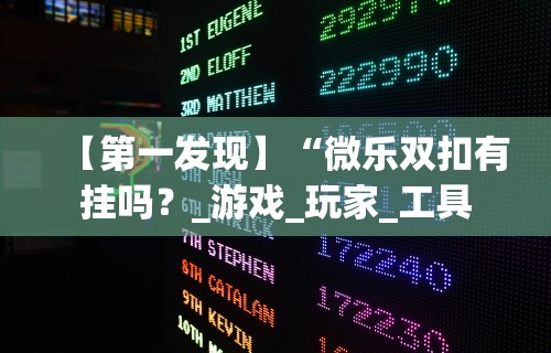 【第一发现】“微乐双扣有挂吗？_游戏_玩家_工具