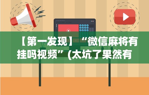 【第一发现】“微信麻将有挂吗视频”(太坑了果然有挂)