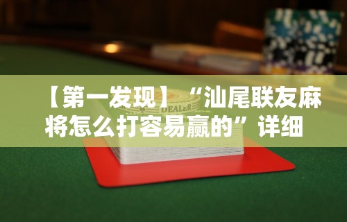 【第一发现】“汕尾联友麻将怎么打容易赢的	”详细外挂透视辅助软件教程