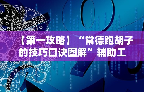 【第一攻略】“常德跑胡子的技巧口诀图解”辅助工具插件,揭秘技巧开挂