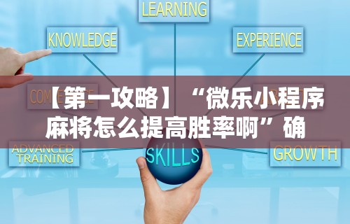 【第一攻略】“微乐小程序麻将怎么提高胜率啊	”确实可以使用辅助