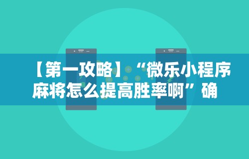 【第一攻略】“微乐小程序麻将怎么提高胜率啊”确实可以使用辅助