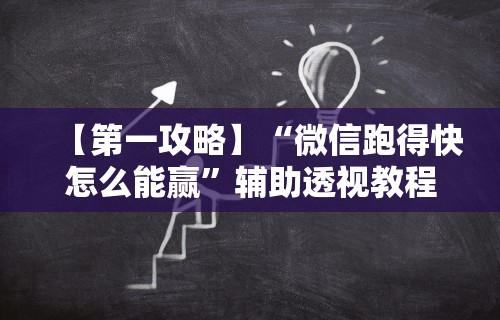 【第一攻略】“微信跑得快怎么能赢”辅助透视教程