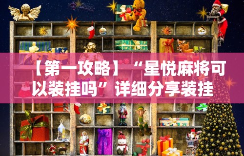 【第一攻略】“星悦麻将可以装挂吗	”详细分享装挂步骤教程