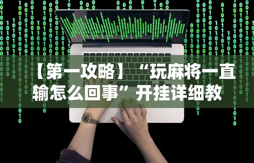 【第一攻略】“玩麻将一直输怎么回事	”开挂详细教程