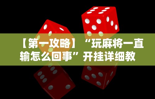 【第一攻略】“玩麻将一直输怎么回事”开挂详细教程