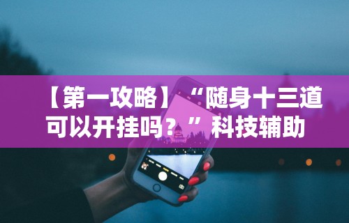 【第一攻略】“随身十三道可以开挂吗？”科技辅助神器手机版教程
