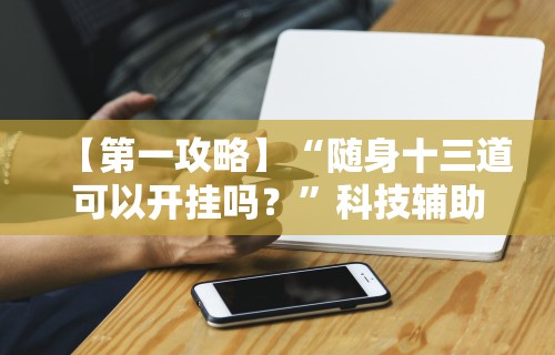 【第一攻略】“随身十三道可以开挂吗？	”科技辅助神器手机版教程